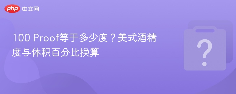 100 Proof等于多少度？酒精度换算全解析
