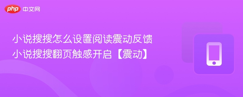 小说搜搜阅读震动设置方法，翻页触感开启指南
