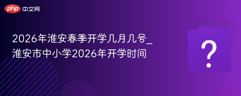 淮安2026年春季开学时间公布