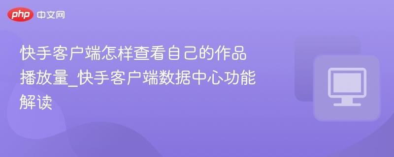 快手作品播放量查看方法