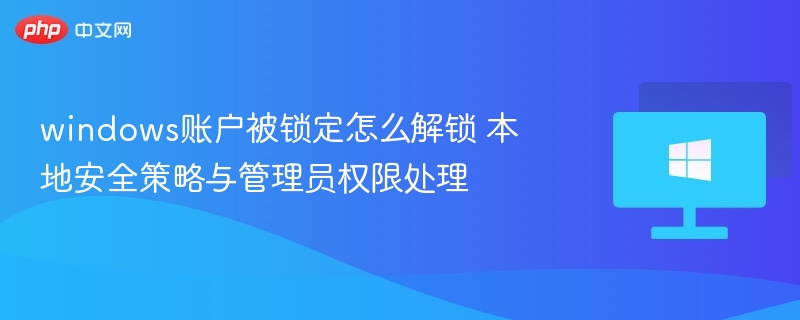 账户被锁定怎么解锁？本地策略与管理员处理方法