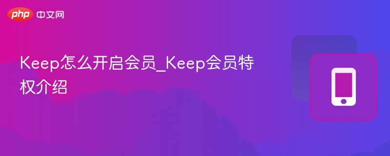 Keep怎么开启会员_Keep会员特权介绍