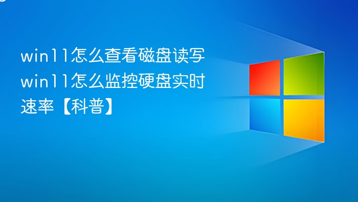 Win11磁盘读写查看方法及实时监控技巧