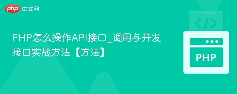 PHP怎么操作API接口_调用与开发接口实战方法【方法】