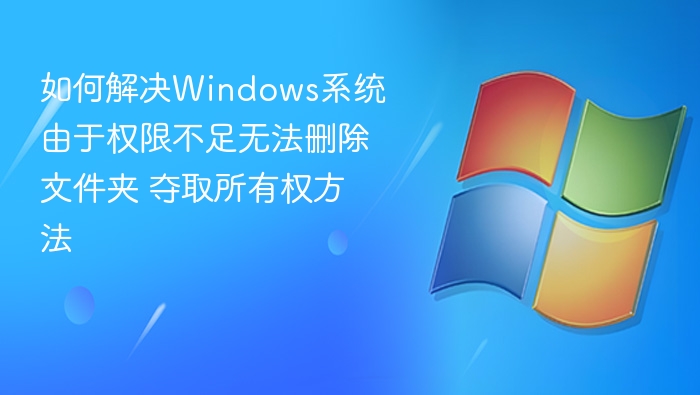 权限不足无法删除文件夹？轻松夺取所有权方法！