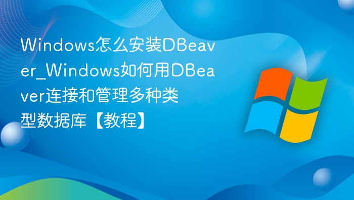 Windows安装DBeaver及数据库连接教程