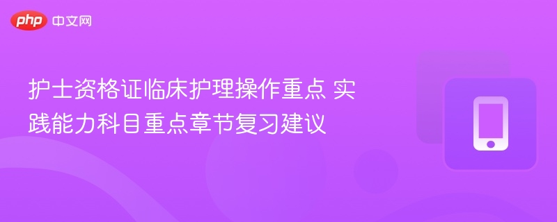 护士资格证临床护理操作重点及复习建议