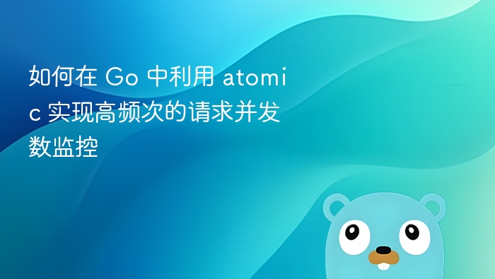 如何在 Go 中利用 atomic 实现高频次的请求并发数监控