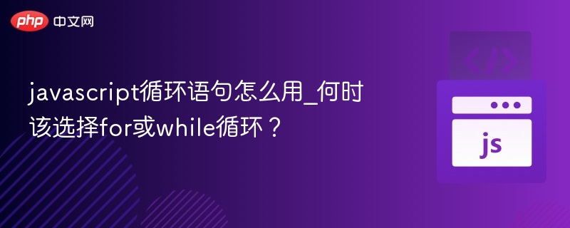 JavaScript循环怎么用？for和while怎么选？