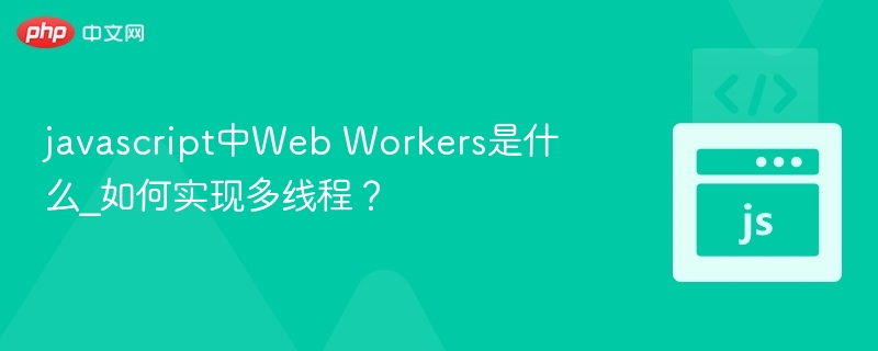 javascript中Web Workers是什么_如何实现多线程？