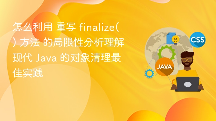 finalize() 方法局限性分析与 Java 对象清理最佳实践