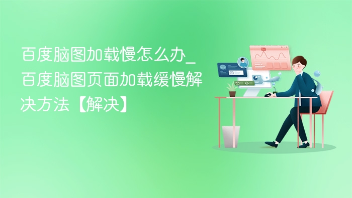 百度脑图加载慢怎么解决？