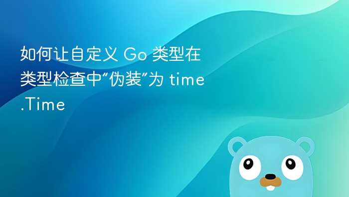 如何让自定义 Go 类型在类型检查中“伪装”为 time.Time

