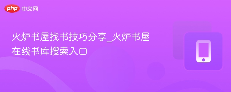 火炉书屋找书技巧分享_火炉书屋在线书库搜索入口