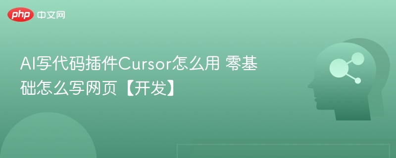 AI写代码插件Cursor怎么用 零基础怎么写网页【开发】
