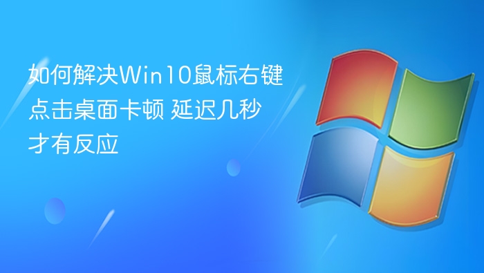 如何解决Win10鼠标右键点击桌面卡顿 延迟几秒才有反应