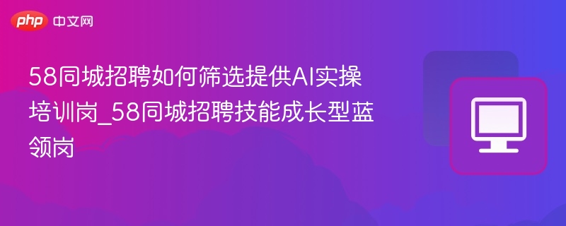 58同城AI实操培训岗筛选技巧