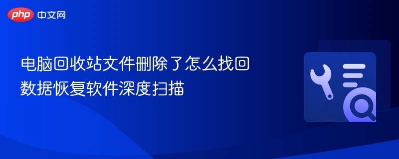 回收站文件删除后如何恢复？数据恢复软件深度扫描教程