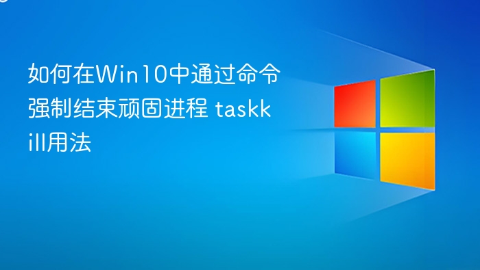 Win10强制结束进程方法 taskkill使用教程