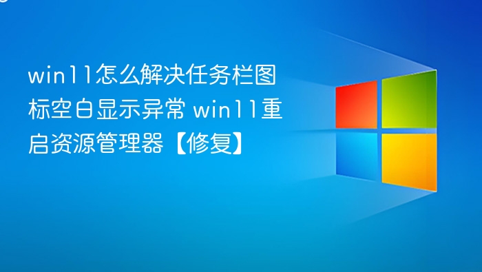 win11怎么解决任务栏图标空白显示异常 win11重启资源管理器【修复】
