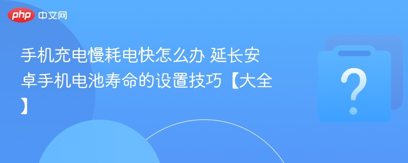 手机充电慢耗电快怎么解决