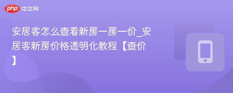 安居客新房一房一价查看方法