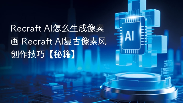 Recraft AI怎么生成像素画 Recraft AI复古像素风创作技巧【秘籍】