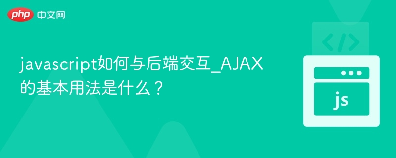 JavaScript如何与后端交互？AJAX基础教程