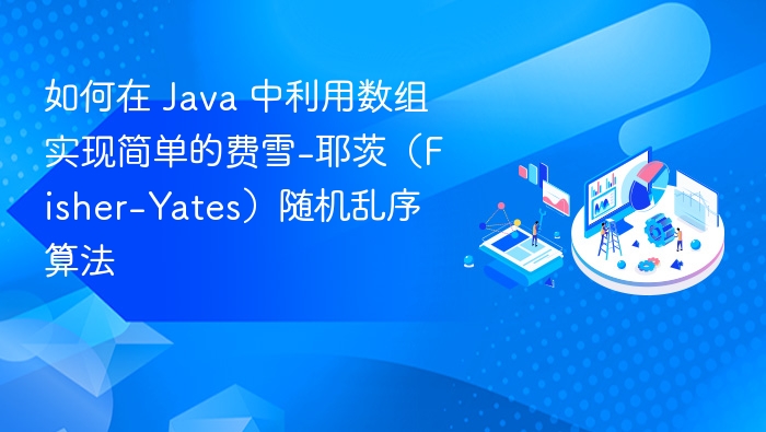 如何在 Java 中利用数组实现简单的费雪-耶茨（Fisher-Yates）随机乱序算法