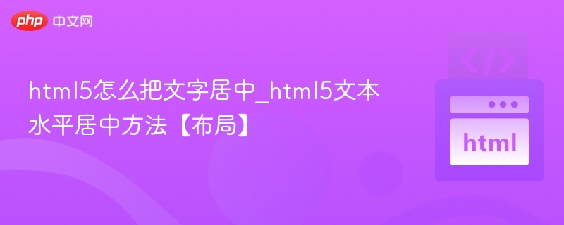 html5怎么把文字居中_html5文本水平居中方法【布局】