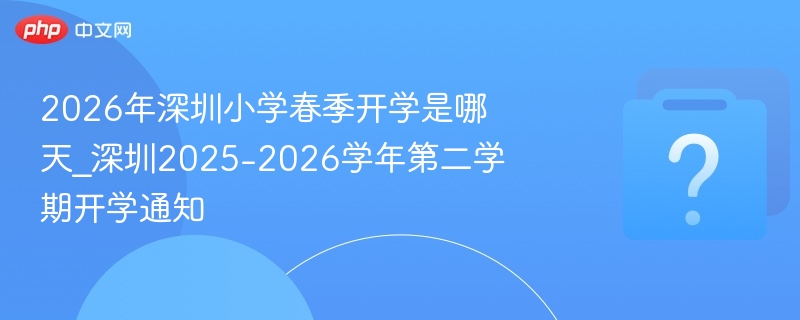 深圳2026小学春季开学时间公布