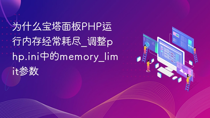 为什么宝塔面板PHP运行内存经常耗尽_调整php.ini中的memory_limit参数