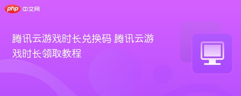 腾讯云游戏时长兑换码领取方法