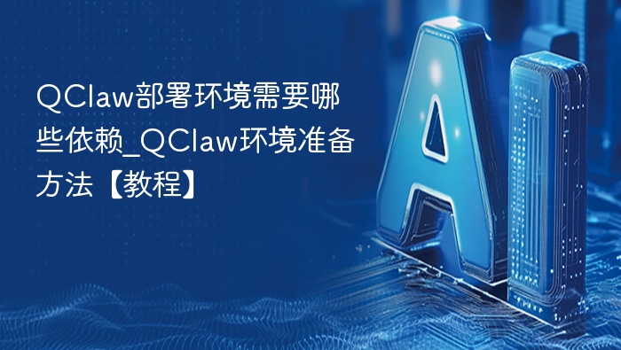 QClaw部署环境需要哪些依赖_QClaw环境准备方法【教程】