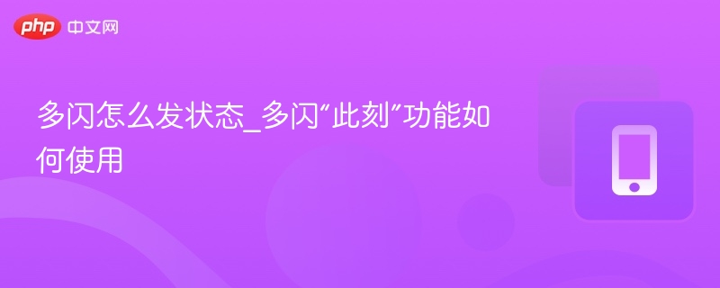 多闪怎么发状态_多闪“此刻”功能如何使用
