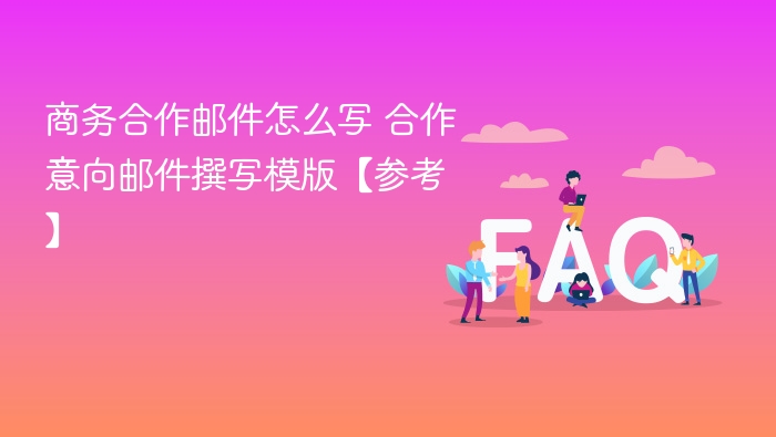 商务合作邮件模板，快速撰写合作意向邮件【参考】