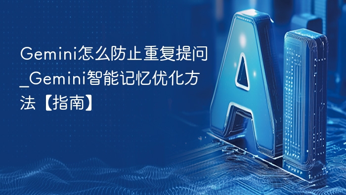Gemini防重复提问技巧与记忆优化指南