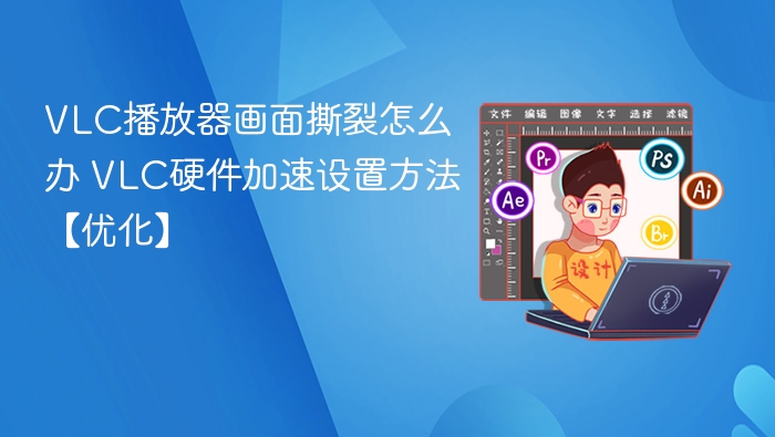 VLC画面撕裂解决方法及硬件加速设置
