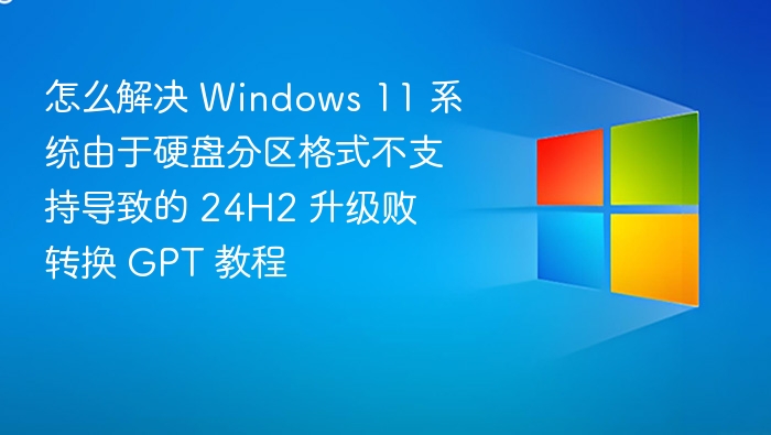 怎么解决 Windows 11 系统由于硬盘分区格式不支持导致的 24H2 升级败 转换 GPT 教程