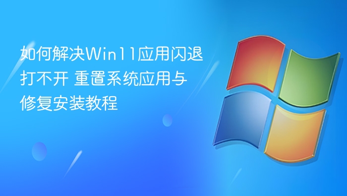 Win11应用闪退解决方法及修复教程