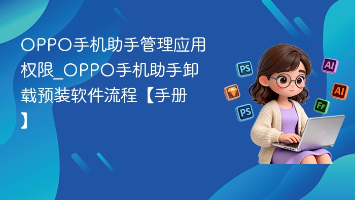 OPPO手机助手权限管理与卸载教程