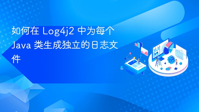 如何在 Log4j2 中为每个 Java 类生成独立的日志文件
