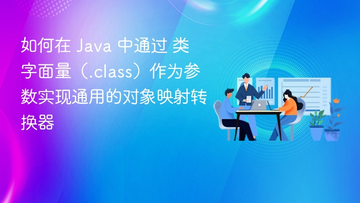 如何在 Java 中通过 类字面量（.class）作为参数实现通用的对象映射转换器
