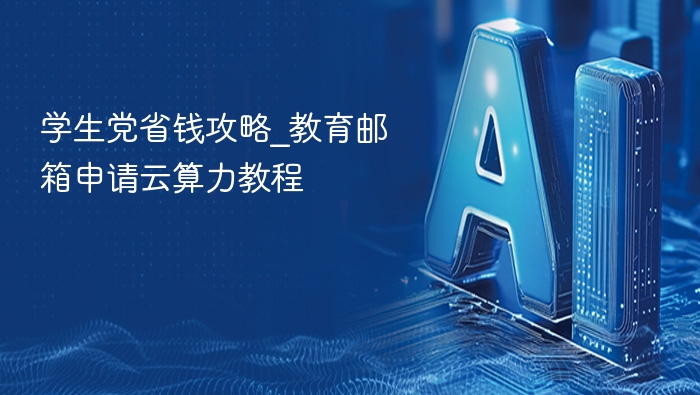 学生党省钱攻略：教育邮箱申请云算力教程