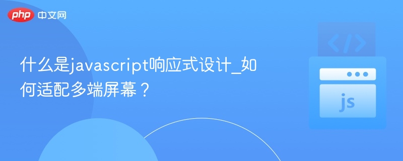 JavaScript响应式设计怎么实现？多端适配方法解析
