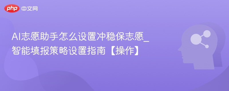 AI志愿助手怎么设置冲稳保志愿_智能填报策略设置指南【操作】