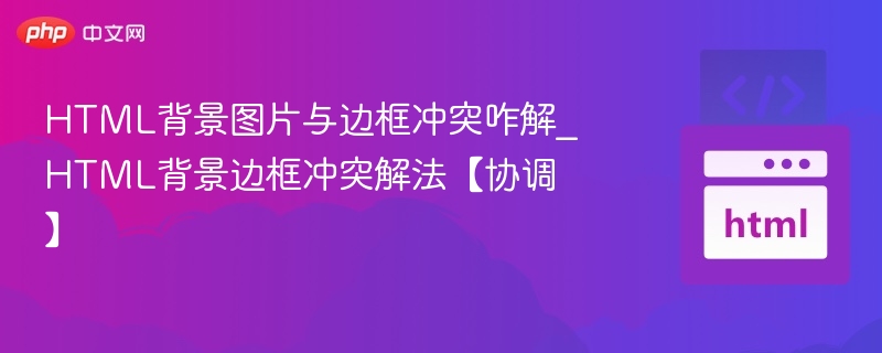 HTML背景图片与边框冲突咋解_HTML背景边框冲突解法【协调】