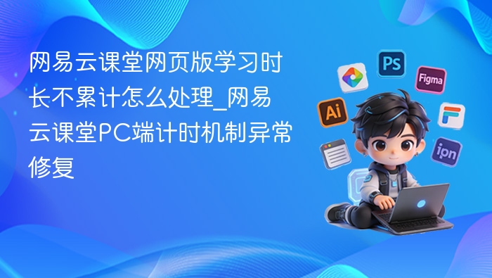 网易云课堂学习时长不计怎么办