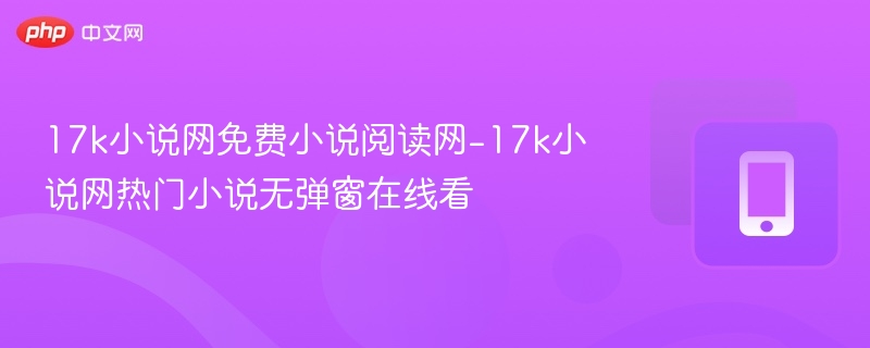 17k小说网免费阅读热门小说无弹窗