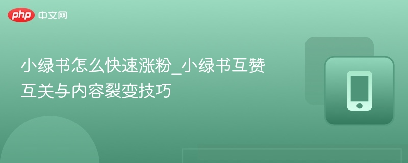 小绿书快速涨粉技巧与互赞方法